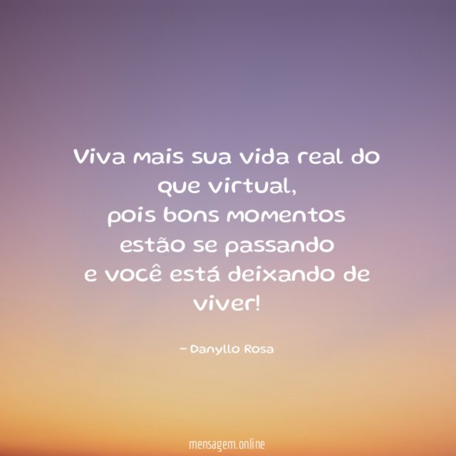 Viva mais sua vida real do que virtual