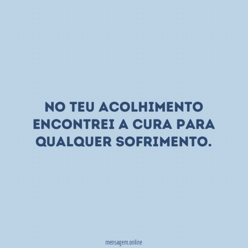 No teu acolhimento encontrei a cura para qualquer sofrimento