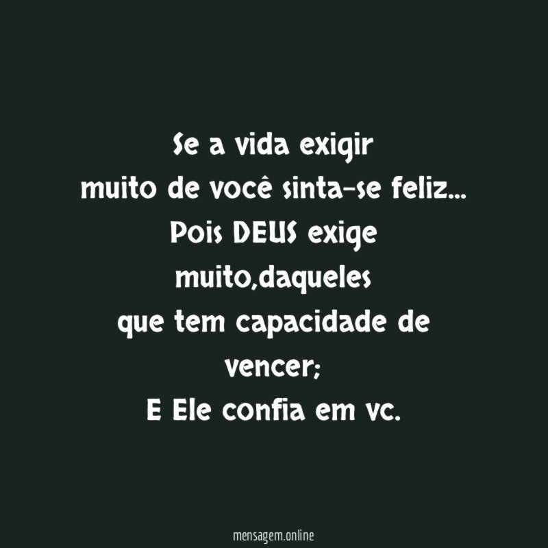 Se a vida exigir muito de você sinta-se feliz
