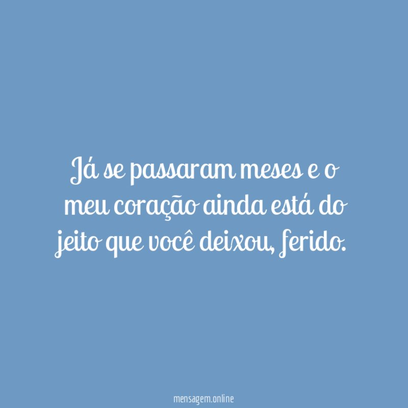 Já se passaram meses e o meu coração