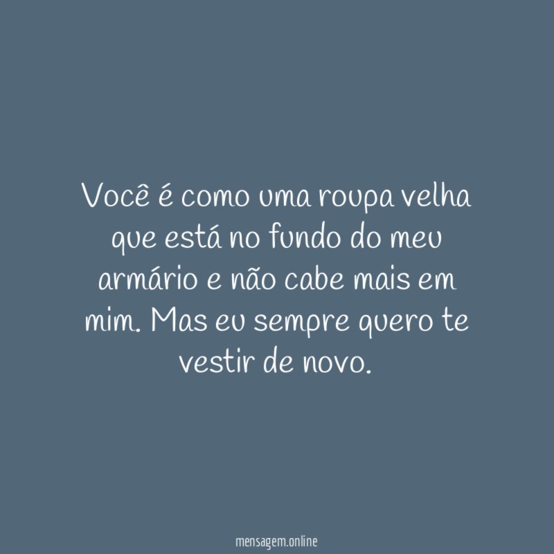Você é como uma roupa velha que está