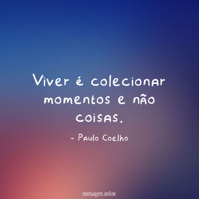 Viver é colecionar momentos e não coisas
