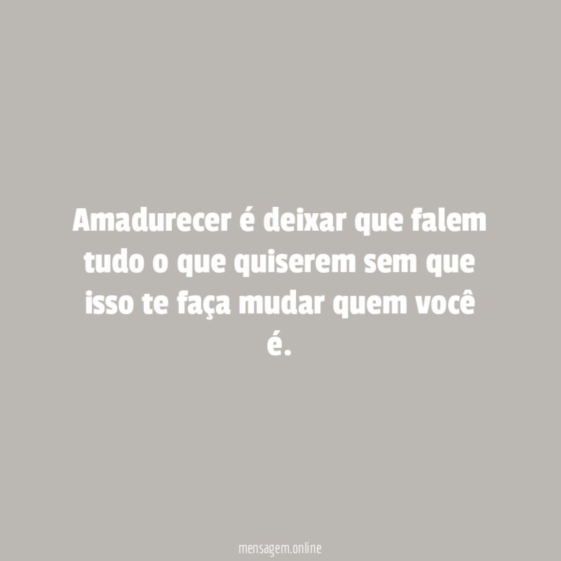 Amadurecer é deixar que falem tudo o que