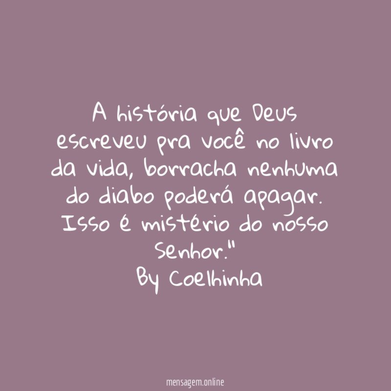 "A história que Deus escreveu pra você no livro da vida, borracha nenhuma do diabo poderá apagar. Isso é mistério do nosso Senhor."