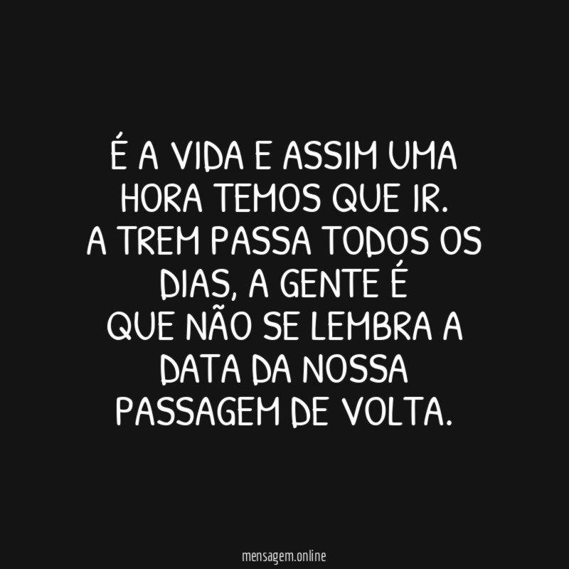 É a vida e assim uma hora temos que ir