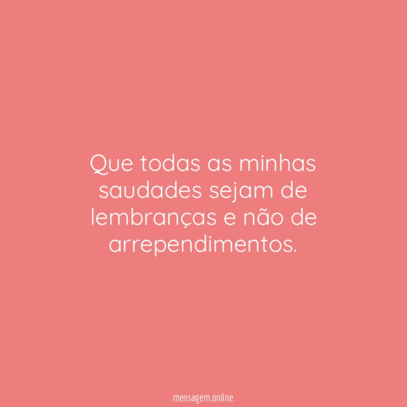 Que todas as minhas saudades sejam de lembranças