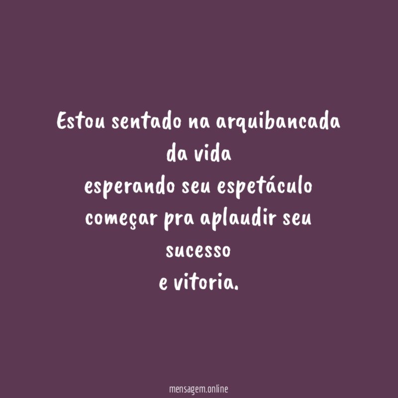 Estou sentado na arquibancada da vida esperando seu espetáculo