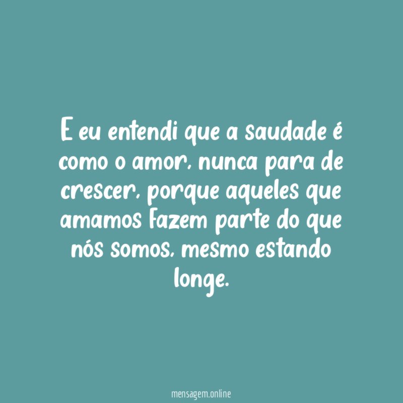 E eu entendi que a saudade é como o amor