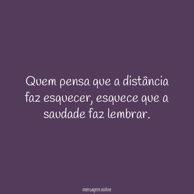 Quem pensa que a distância faz esquecer