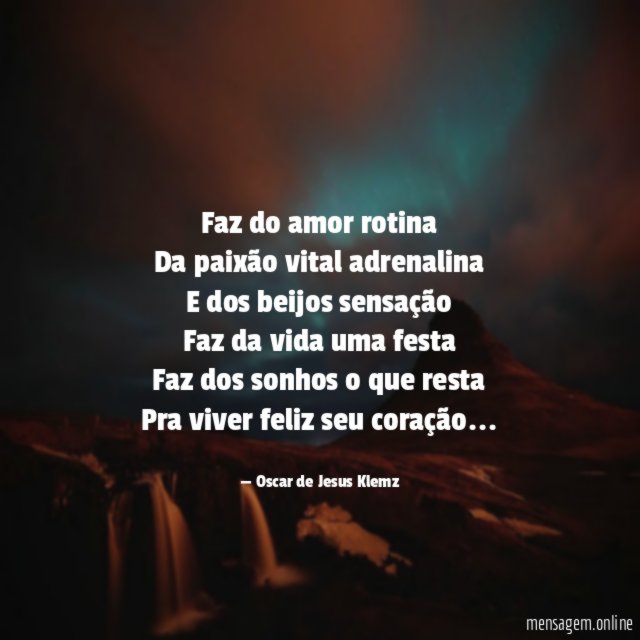 "" Faz do amor rotina
Da paixão vital adrenalina
E dos beijos sensação