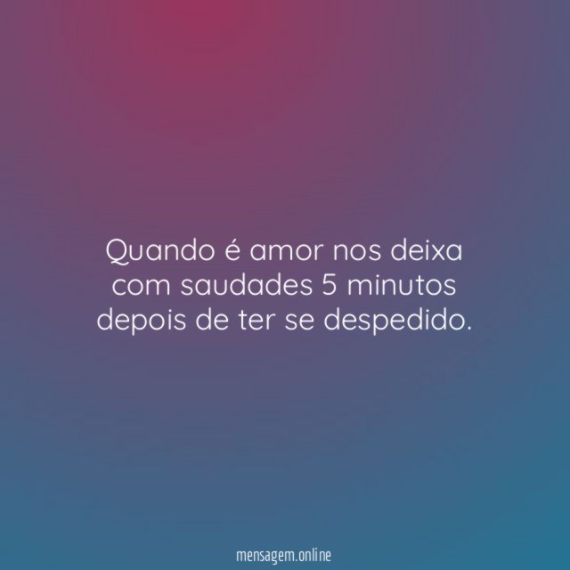 Quando é amor nos deixa com saudades 5 minutos depois de ter se despedido