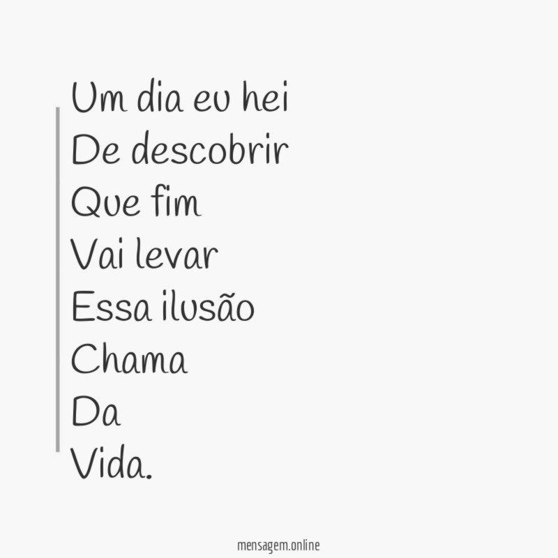 Um dia eu hei De descobrir Que fim Vai levar Essa ilusão Chama Da Vida