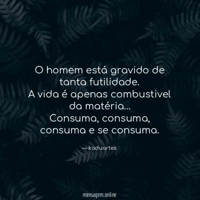 O homem está gravido de tanta futilidade