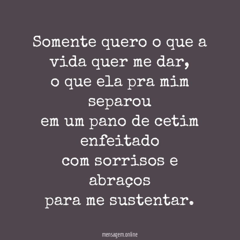 Somente quero o que a vida quer me dar