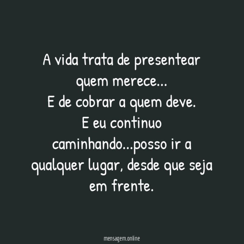 A vida trata de presentear quem merece…
E de cobrar a quem deve.