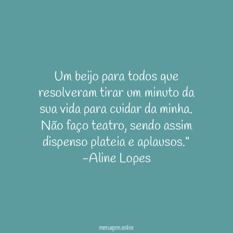 "Um beijo para todos que resolveram tirar um minuto da sua vida para cuidar da minha. Não faço teatro, sendo assim dispenso plateia e aplausos."