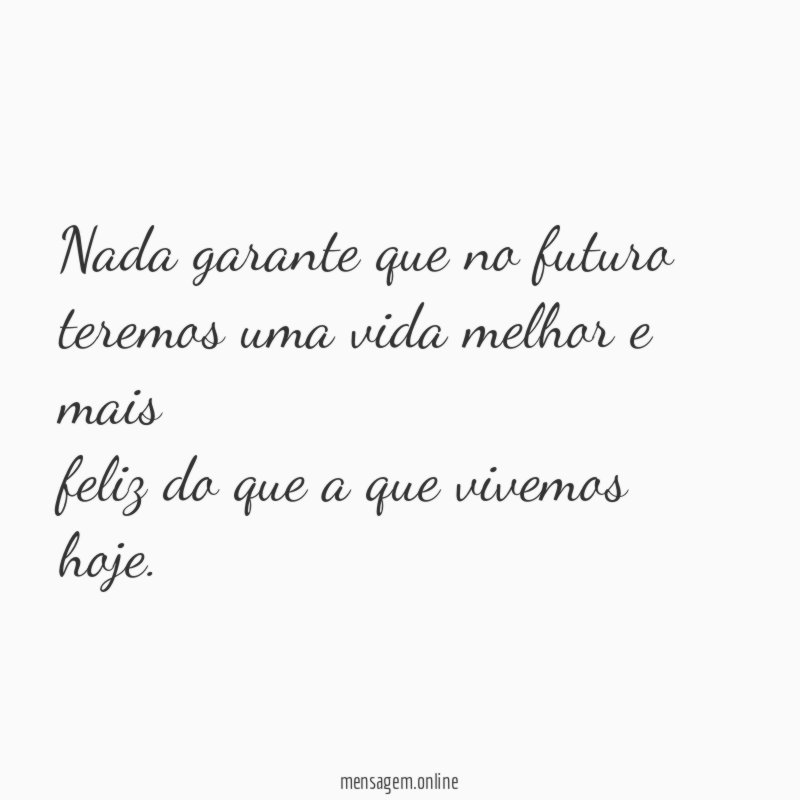 Nada garante que no futuro teremos uma vida melhor