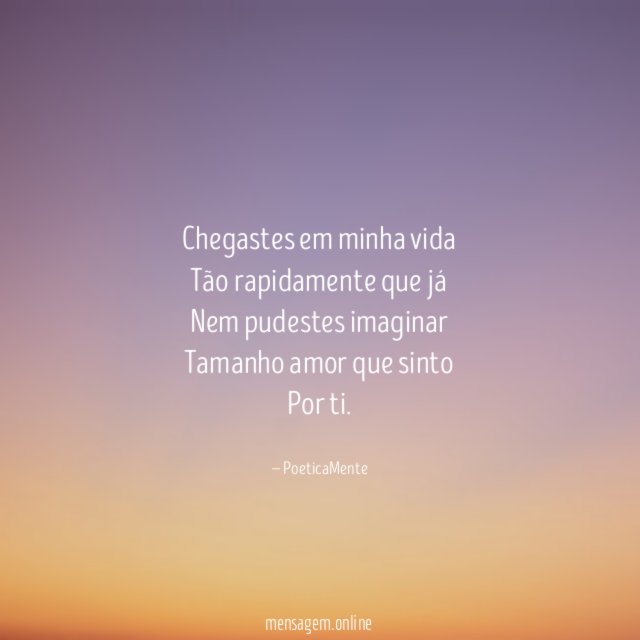 Chegastes em minha vida Tão rapidamente que já Nem pudestes