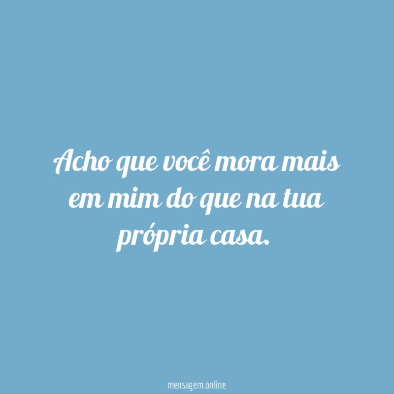 Acho que você mora mais em mim do