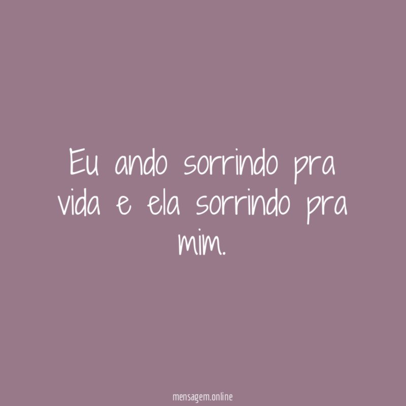Eu ando sorrindo pra vida e ela sorrindo pra mim
