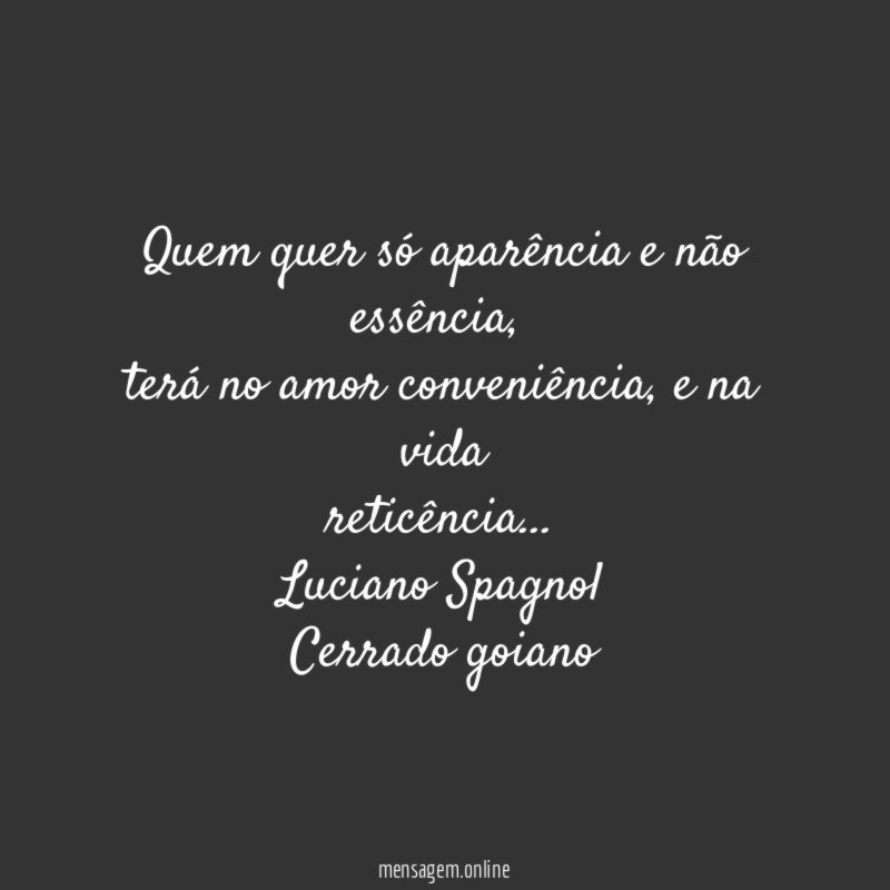 Quem quer só aparência e não essência,
terá no amor conveniência, e na vida
reticência…