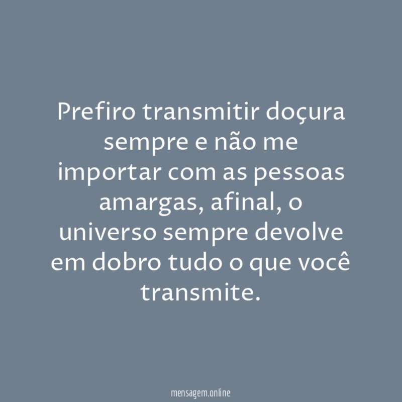Prefiro transmitir doçura sempre e não me importar
