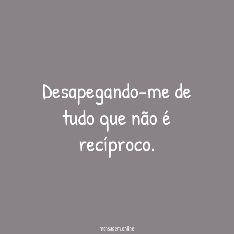 Desapegando-me de tudo que não é recíproco