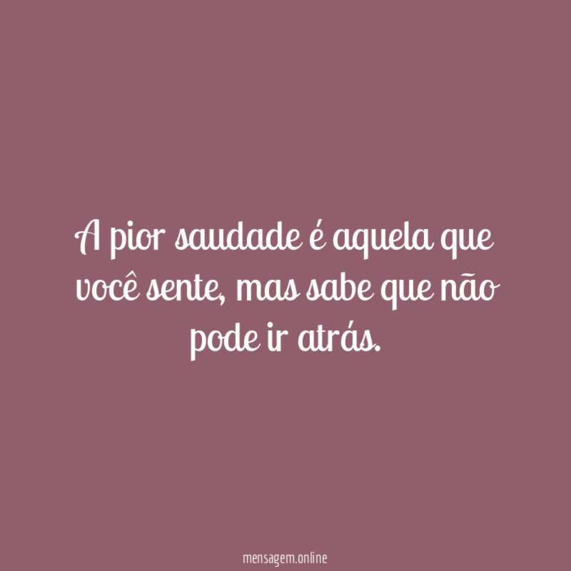 A pior saudade é aquela que você sente