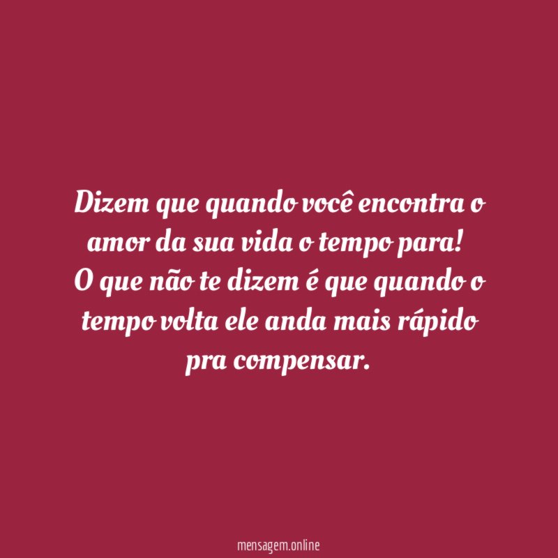 Dizem que quando você encontra o amor da sua vida o tempo para!