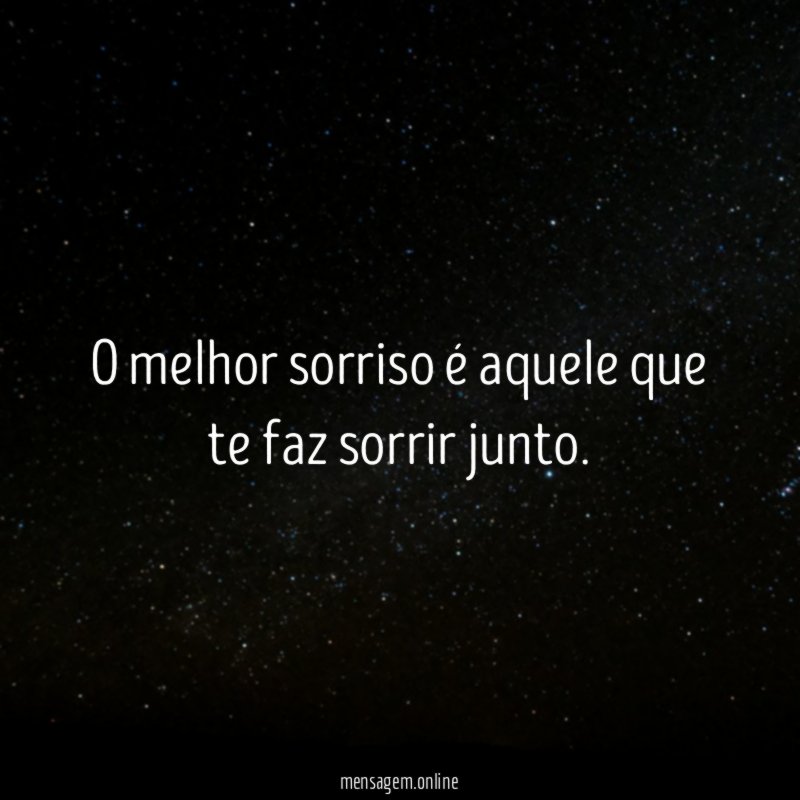 O melhor sorriso é aquele que te faz sorrir junto