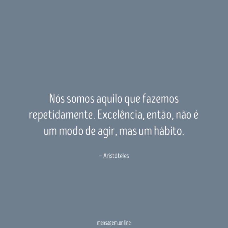 Nós somos aquilo que fazemos repetidamente