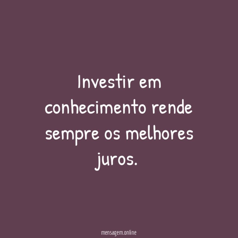 Investir em conhecimento rende sempre os melhores juros