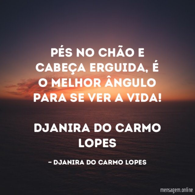 Pés no chão e cabeça erguida, é o melhor ângulo para se ver a vida!