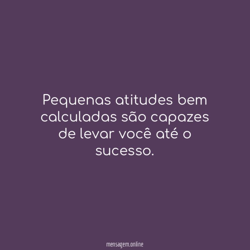 Pequenas atitudes bem calculadas são capazes de levar