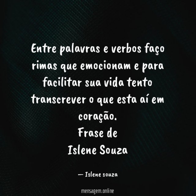 Entre palavras e verbos faço rimas que emocionam e para facilitar sua vida tento transcrever o que esta aí em coração.