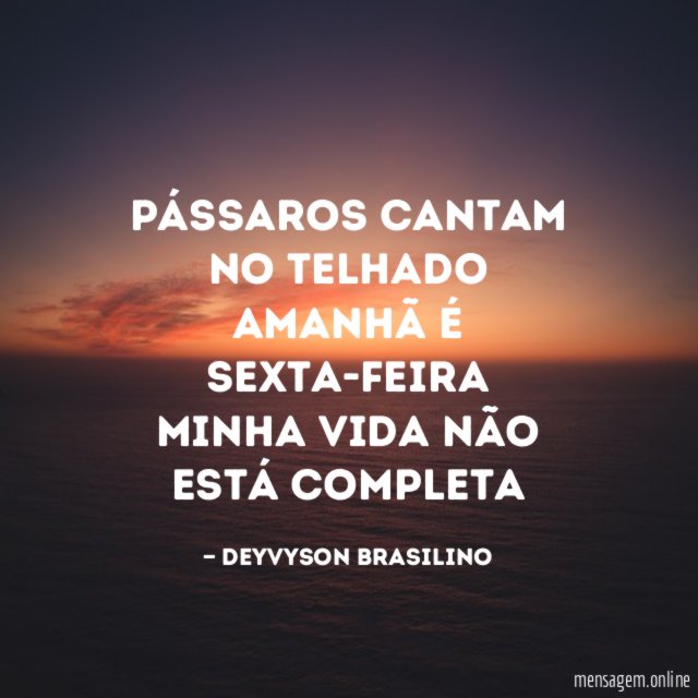 Pássaros cantam no telhado Amanhã é sexta-feira Minha vida não