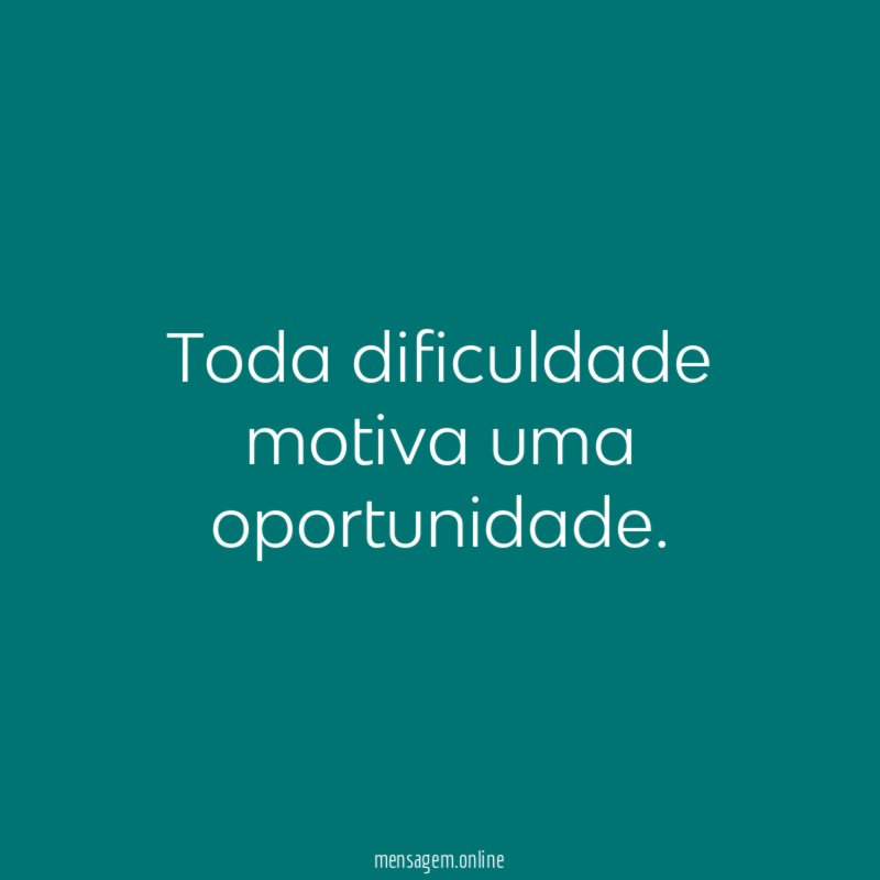 Toda dificuldade motiva uma oportunidade