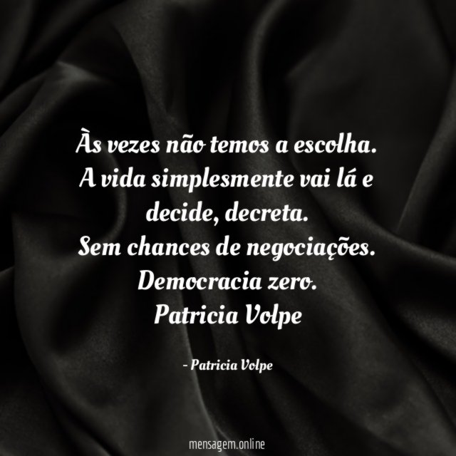 Às vezes não temos a escolha.
A vida simplesmente vai lá e decide, decreta.
Sem chances de negociações.
Democracia zero.