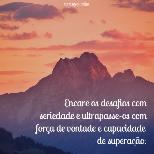 Encare os desafios com seriedade e ultrapasse-os com
