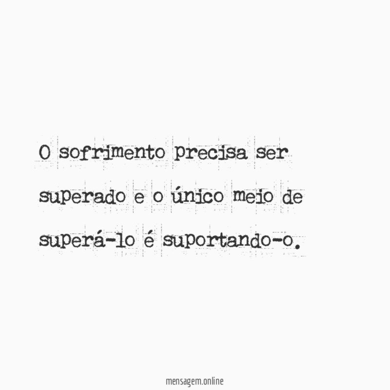 O sofrimento precisa ser superado e o único
