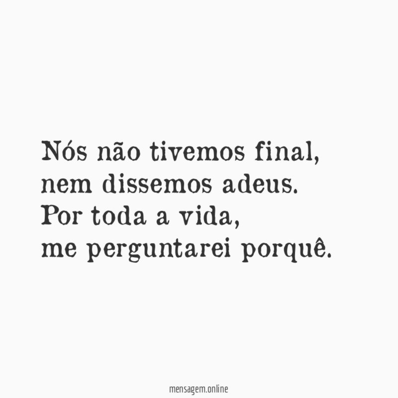Nós não tivemos final,
nem dissemos adeus.