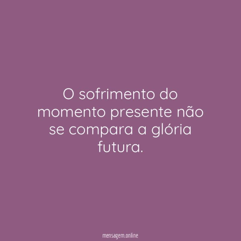O sofrimento do momento presente não se compara