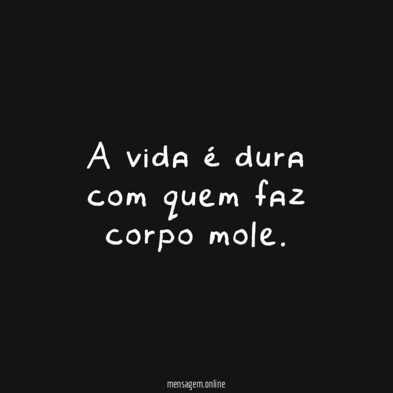 A vida é dura com quem faz corpo mole