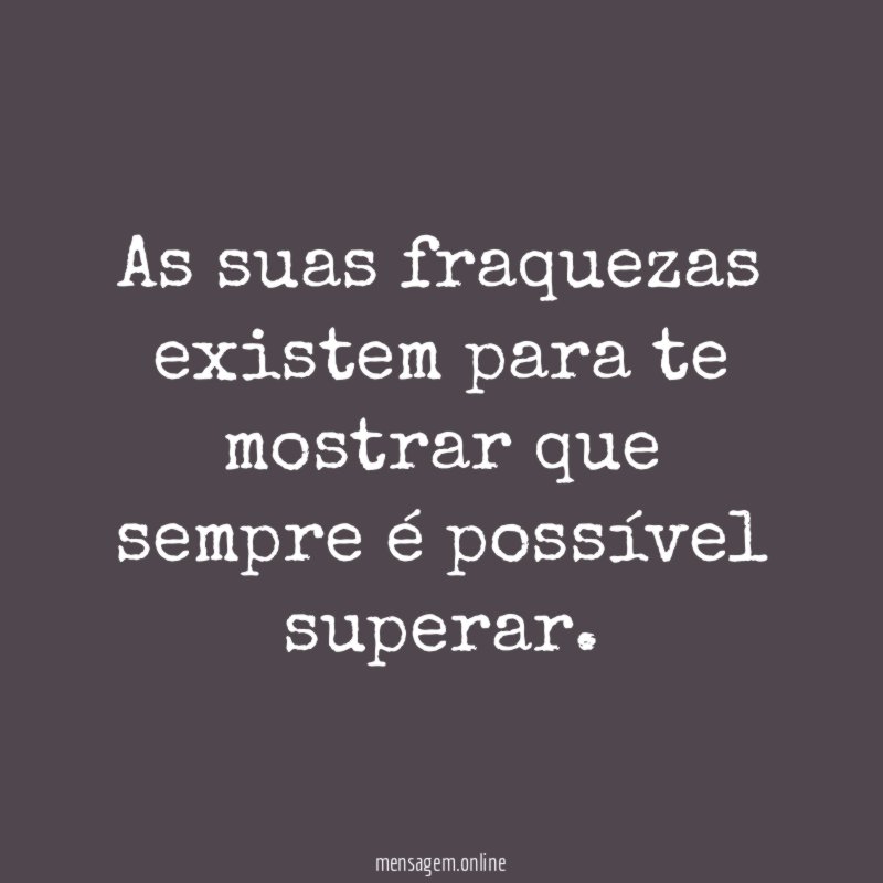 As suas fraquezas existem para te mostrar que sempre é possível superar