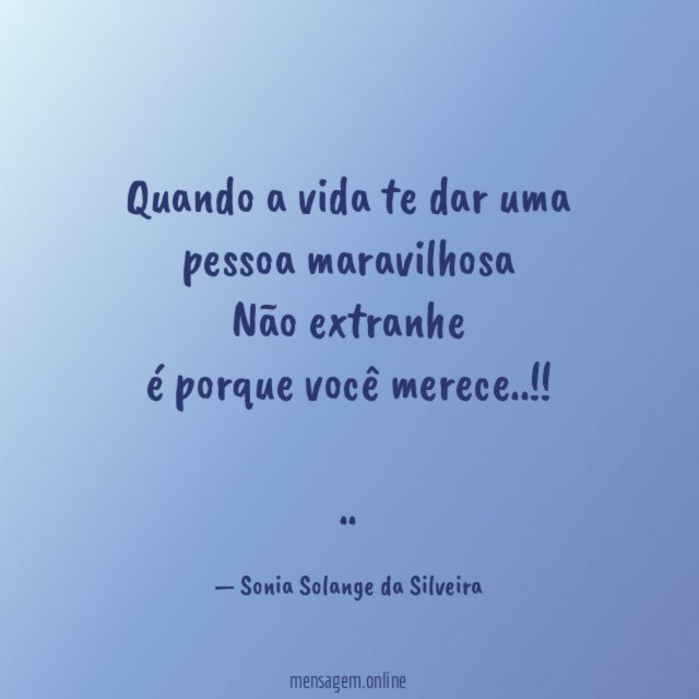 Quando a vida te dar uma pessoa maravilhosa
Não extranhe
é porque você merece..!!