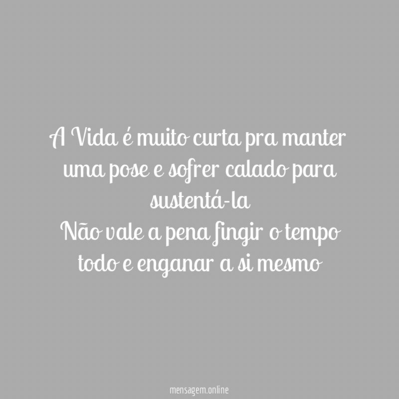 A Vida é muito curta pra manter uma pose e sofrer calado para sustentá-la