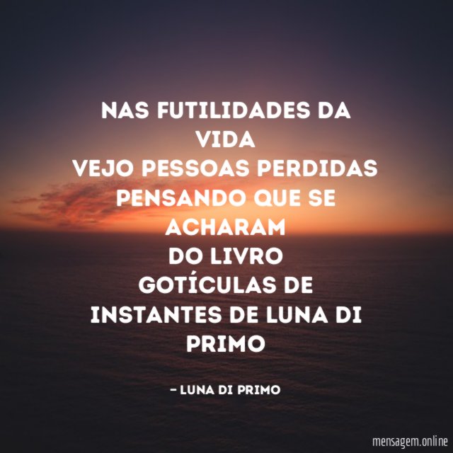 Nas futilidades da vida
Vejo pessoas perdidas
Pensando que se acharam