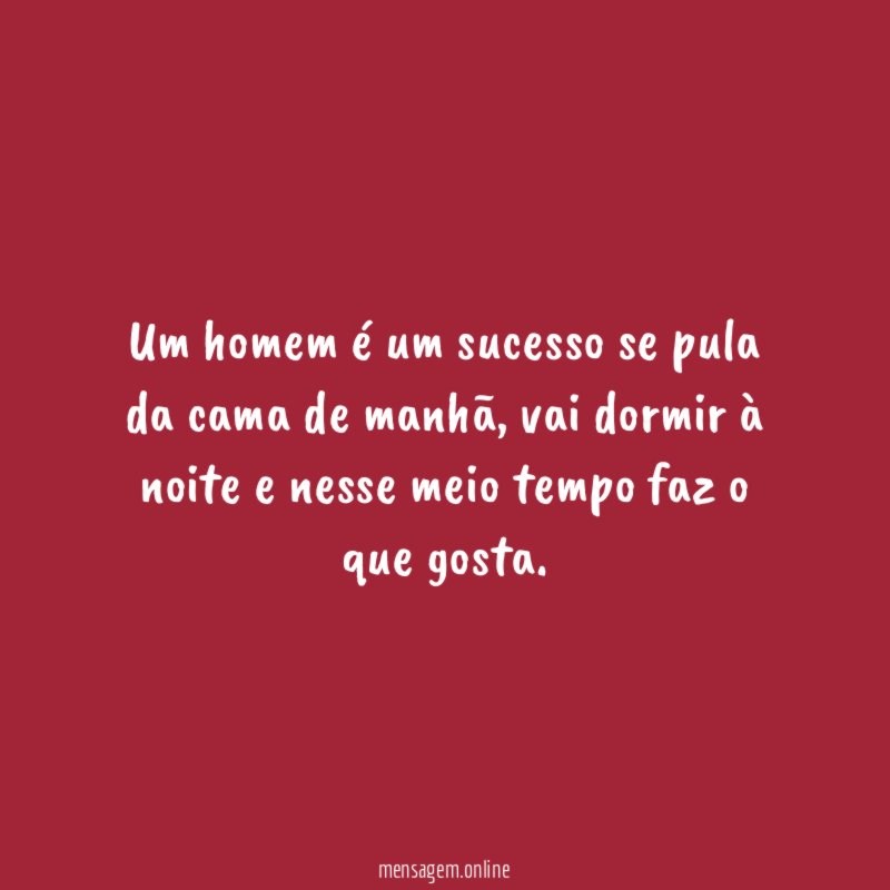 Um homem é um sucesso se pula da cama de manhã