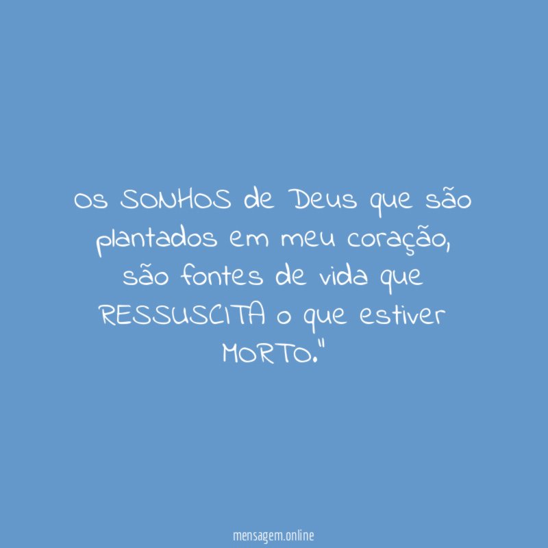 "Os SONHOS de Deus que são plantados em meu coração, são fontes de vida que RESSUSCITA o que estiver MORTO."