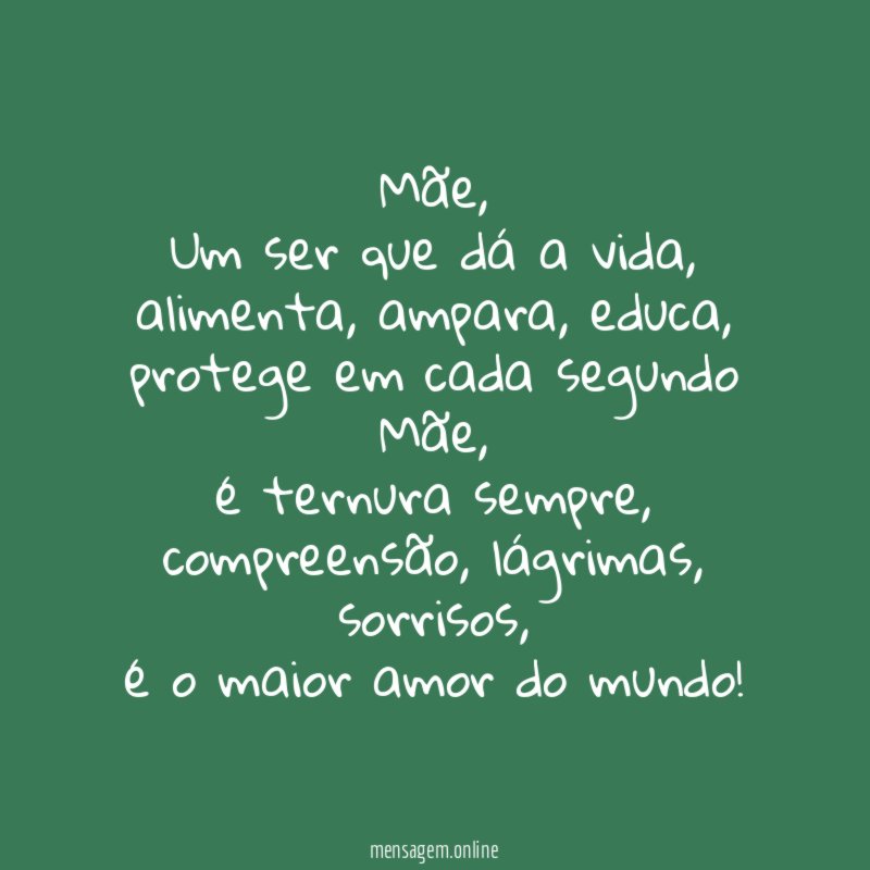Mãe,
Um ser que dá a vida,
alimenta, ampara, educa,
protege em cada segundo